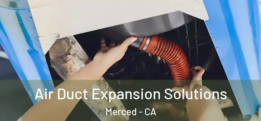 Air Duct Expansion Solutions Merced - CA