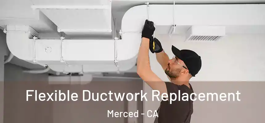 Flexible Ductwork Replacement Merced - CA